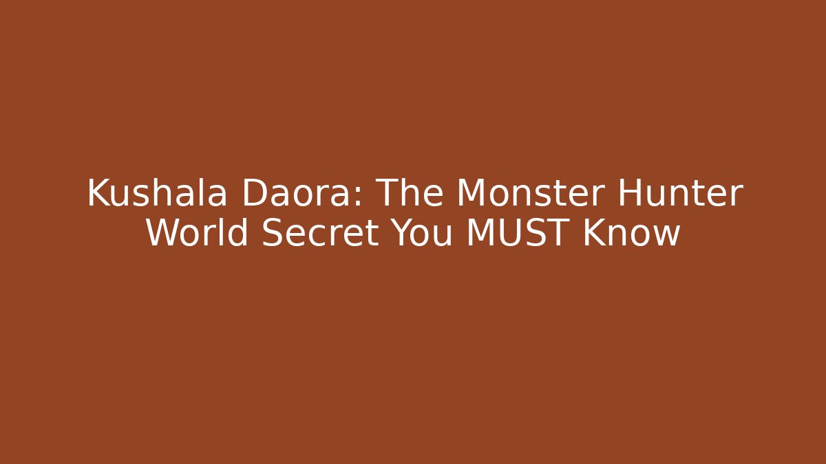 Kushala Daora: The Monster Hunter World Secret You MUST Know