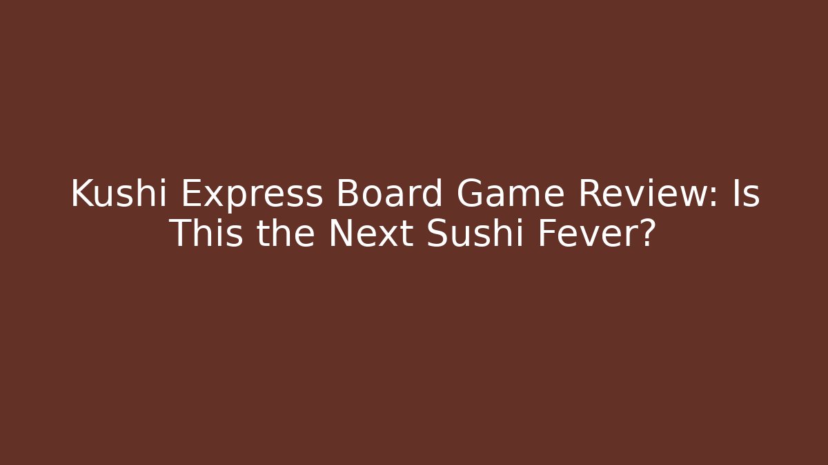 Kushi Express Board Game Review: Is This the Next Sushi Fever? - Critter Realm