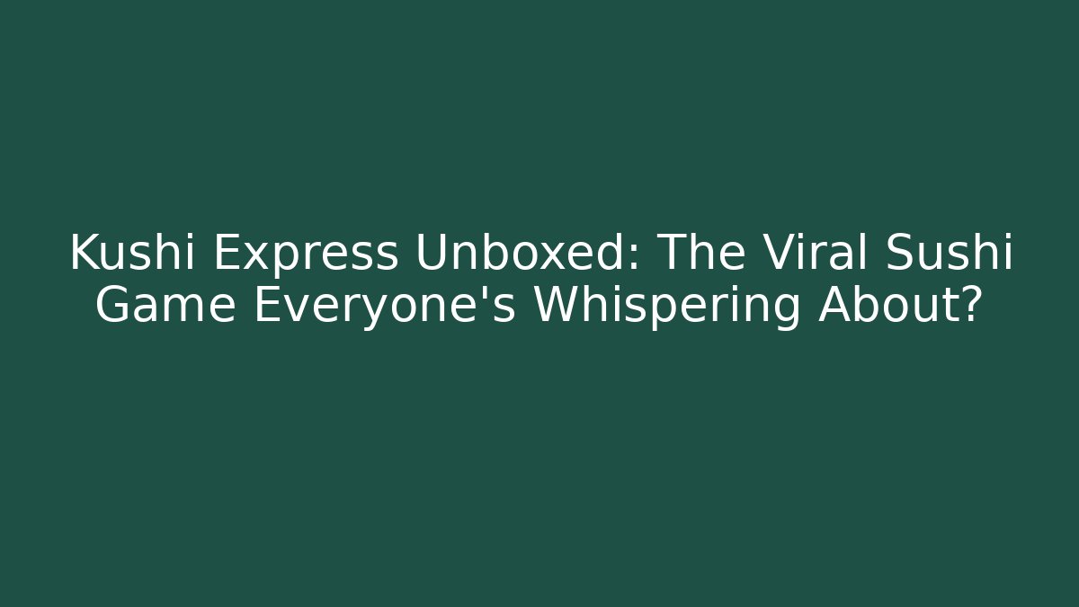 Kushi Express Unboxed: The Viral Sushi Game Everyone’s Whispering About?