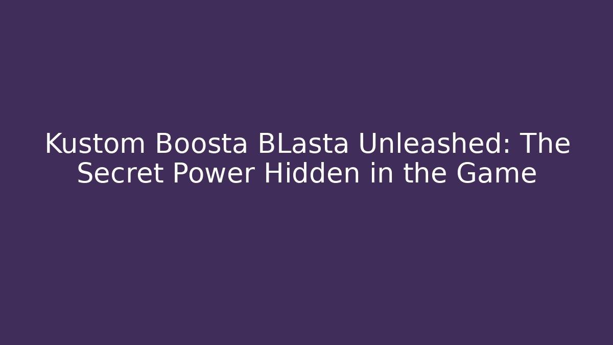 Kustom Boosta BLasta Unleashed: The Secret Power Hidden in the Game