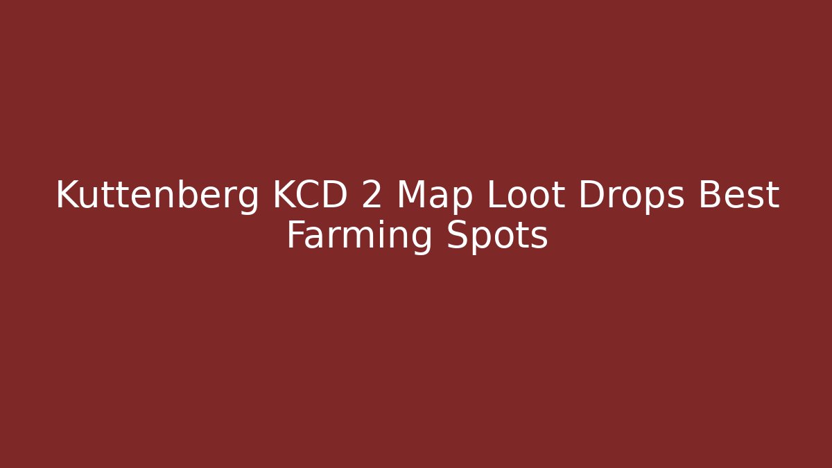 Kuttenberg KCD 2 Map Loot Drops Best Farming Spots