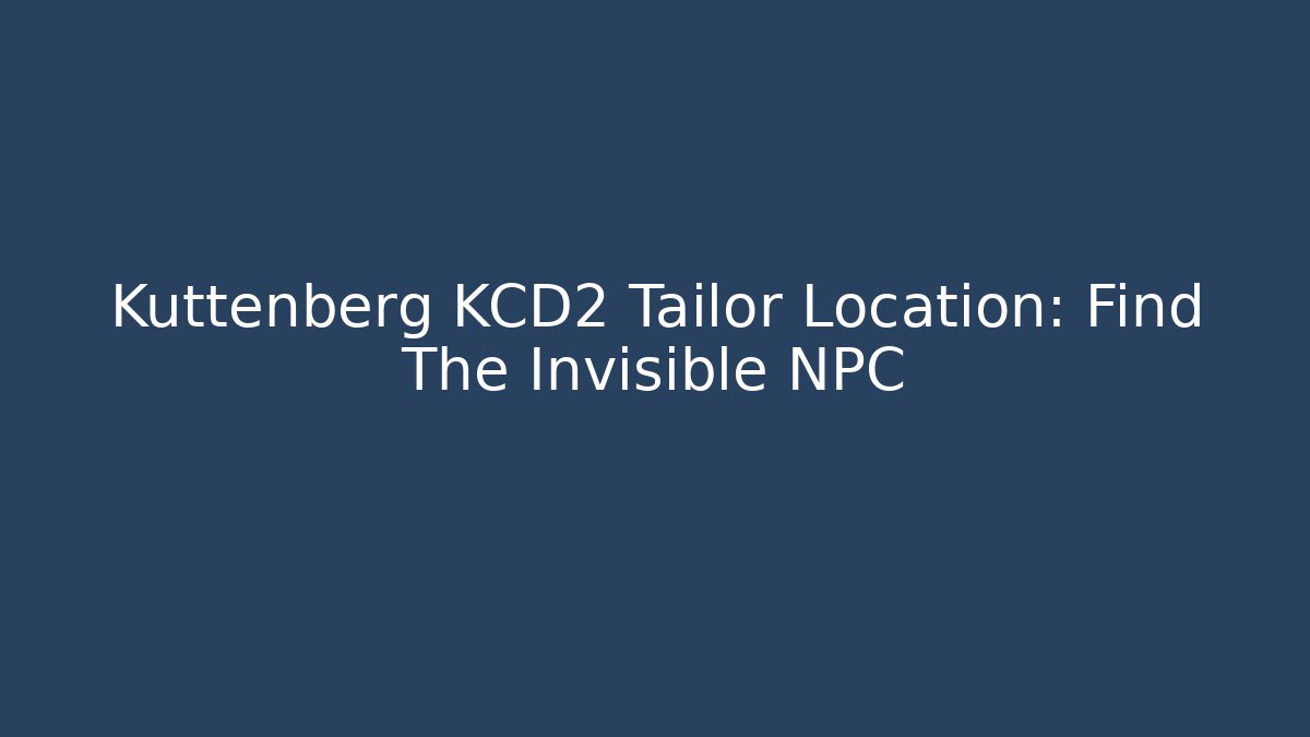 Kuttenberg KCD2 Tailor Location: Find The Invisible NPC