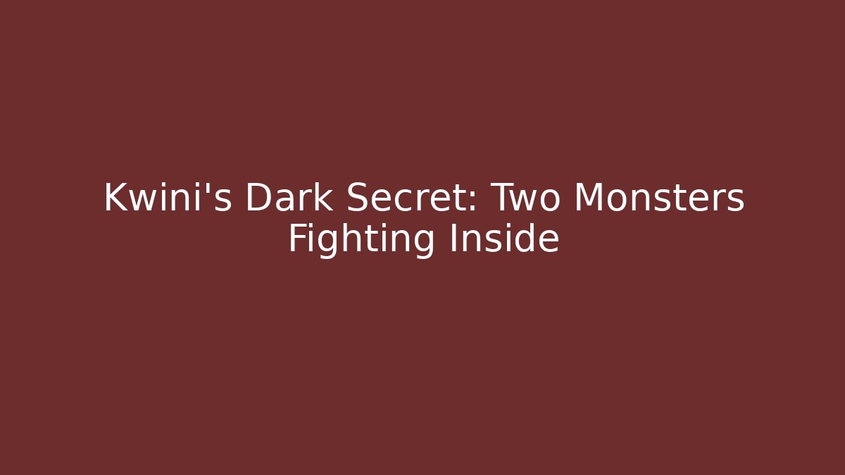 Kwini's Dark Secret: Two Monsters Fighting Inside