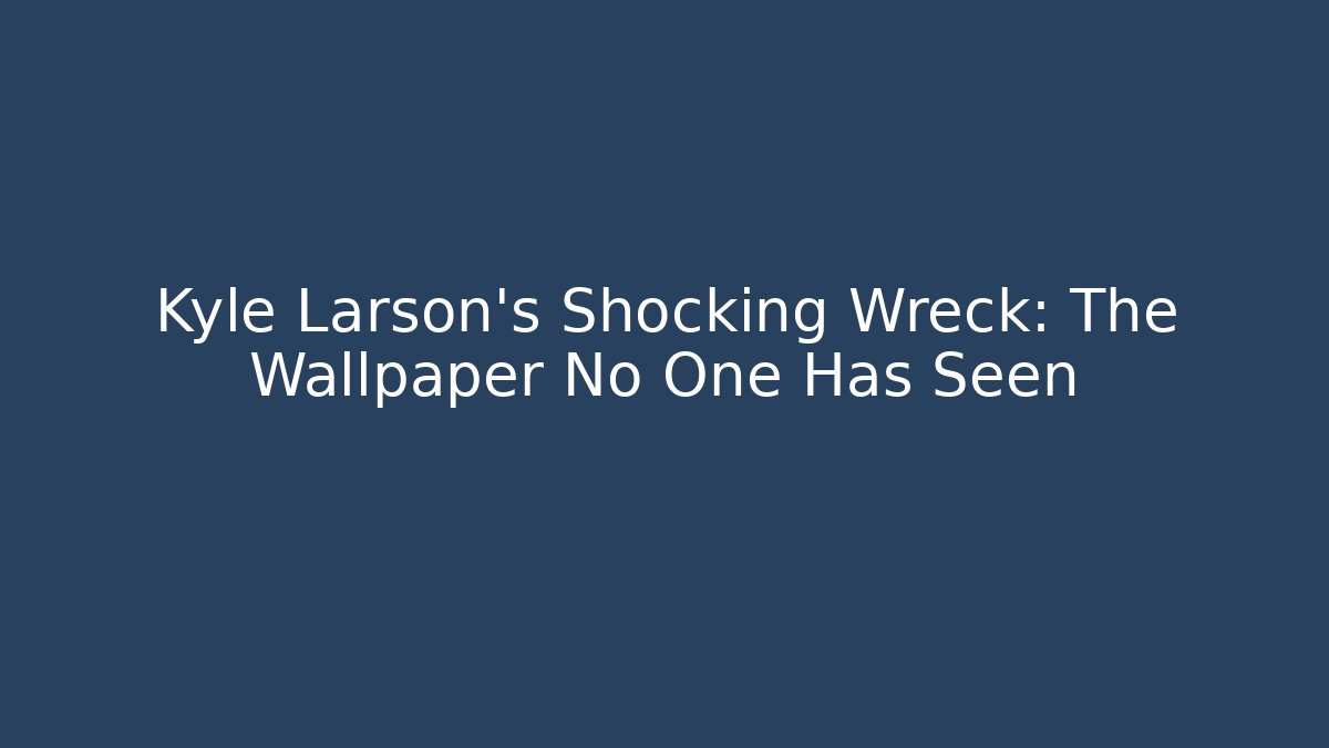 Kyle Larson's Shocking Wreck: The Wallpaper No One Has Seen