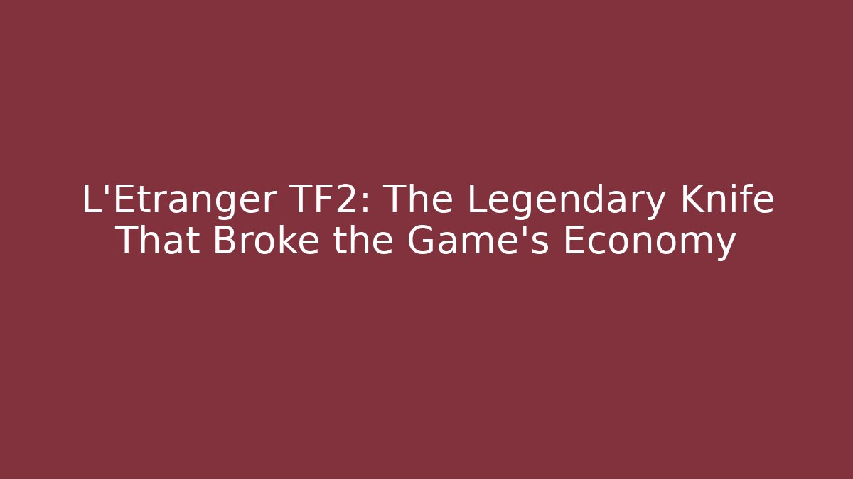 L'Etranger TF2: The Legendary Knife That Broke the Game's Economy