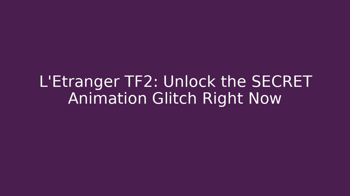L'Etranger TF2: Unlock the SECRET Animation Glitch Right Now