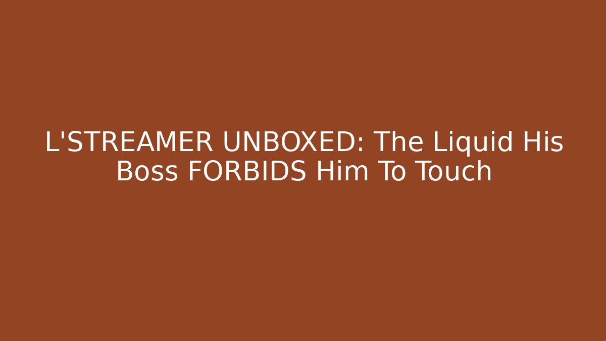 L'STREAMER UNBOXED: The Liquid His Boss FORBIDS Him To Touch