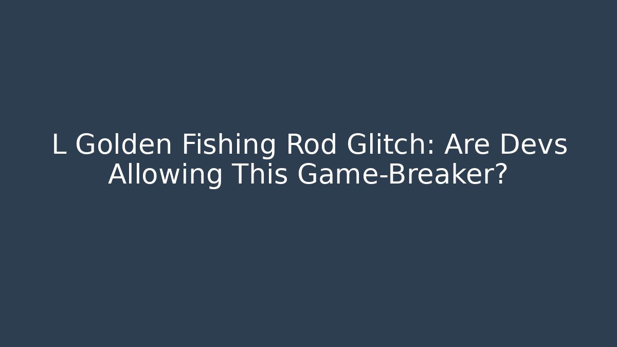 L Golden Fishing Rod Glitch: Are Devs Allowing This Game-Breaker?