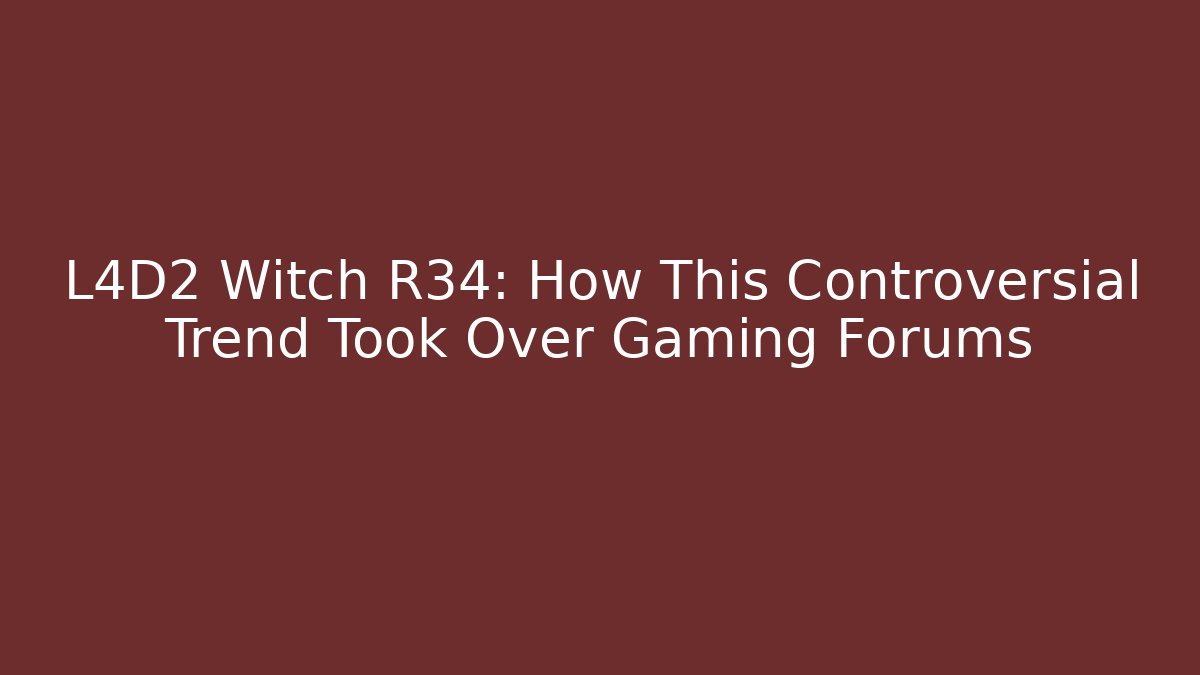 L4D2 Witch R34: How This Controversial Trend Took Over Gaming Forums - Critter Realm