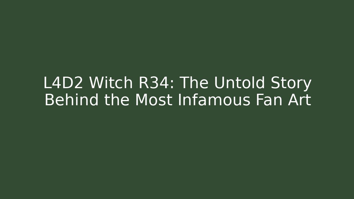 L4D2 Witch R34: The Untold Story Behind the Most Infamous Fan Art