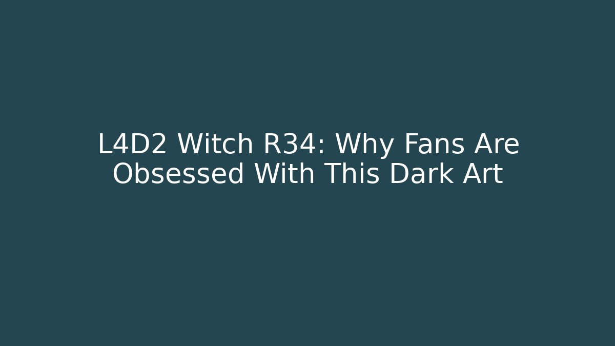 L4D2 Witch R34: Why Fans Are Obsessed With This Dark Art