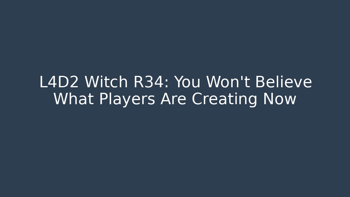 L4D2 Witch R34: You Won't Believe What Players Are Creating Now