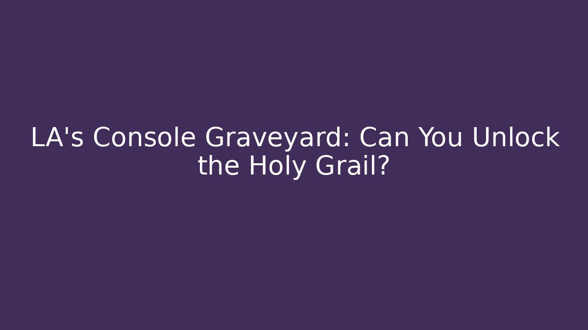 LA's Console Graveyard: Can You Unlock the Holy Grail?