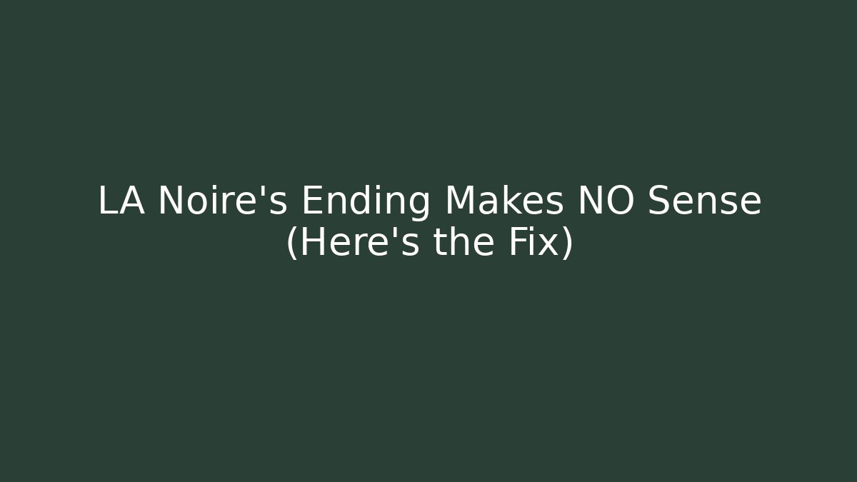 LA Noire's Ending Makes NO Sense (Here's the Fix)