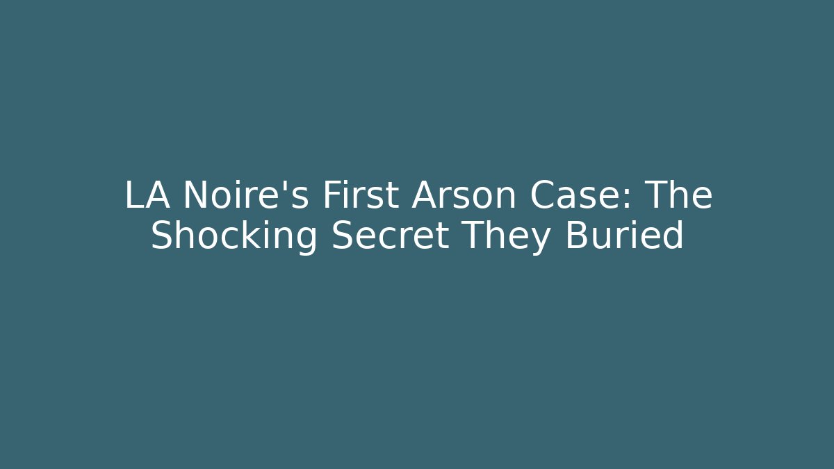 LA Noire's First Arson Case: The Shocking Secret They Buried