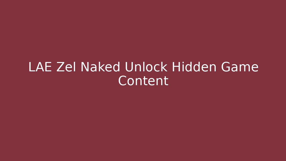 LAE Zel Naked Unlock Hidden Game Content