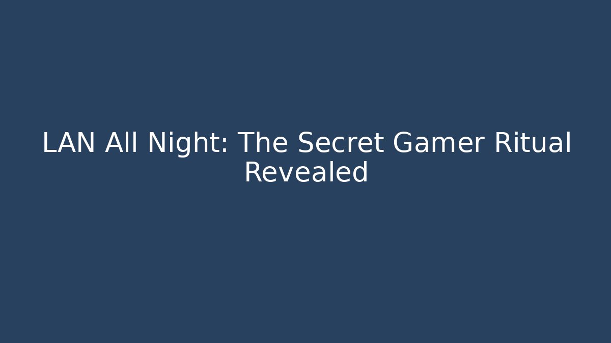 LAN All Night: The Secret Gamer Ritual Revealed