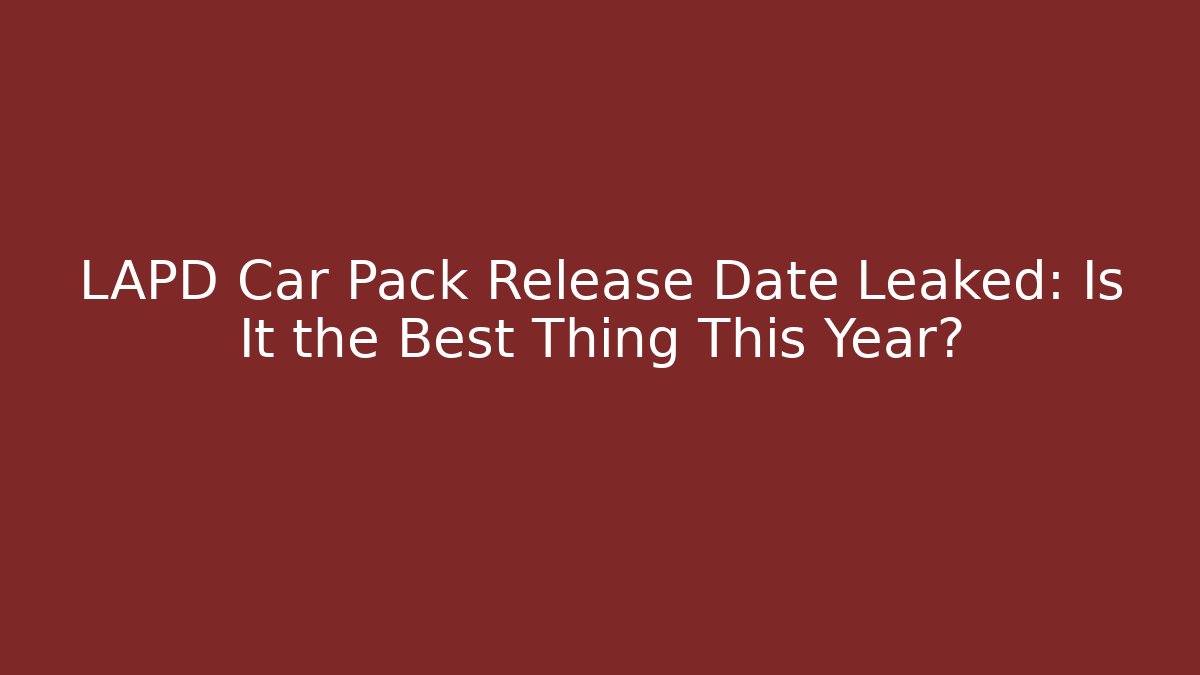 LAPD Car Pack Release Date Leaked: Is It the Best Thing This Year?