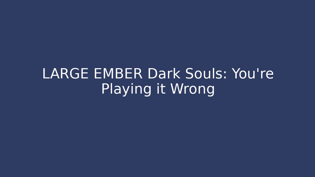 LARGE EMBER Dark Souls: You're Playing it Wrong