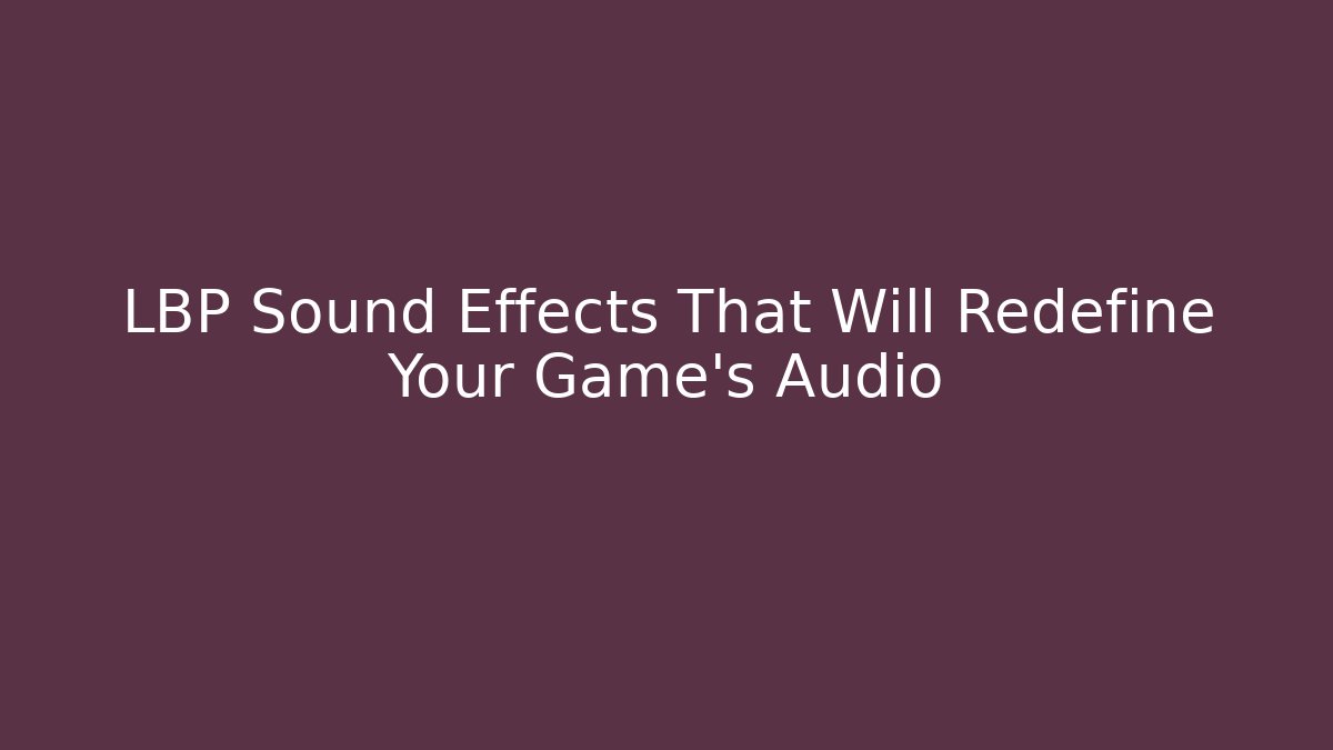 LBP Sound Effects That Will Redefine Your Game's Audio