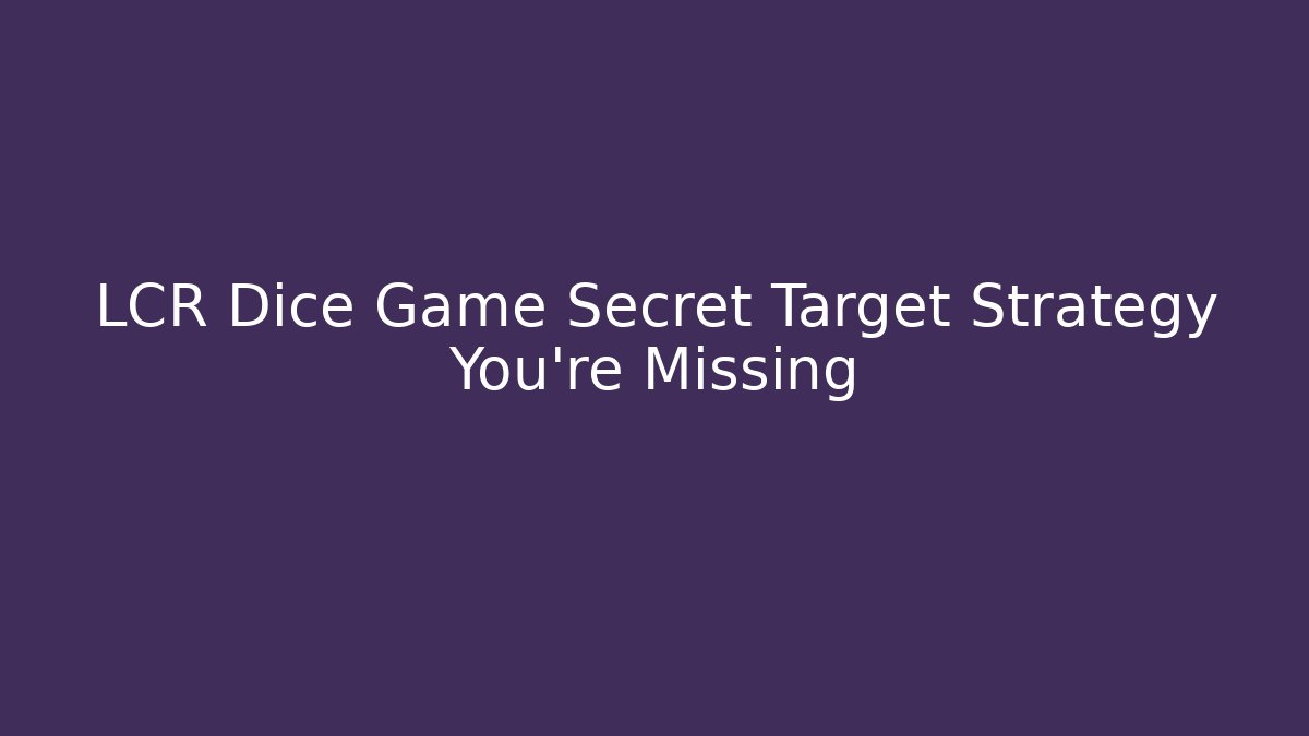 LCR Dice Game Secret Target Strategy You’re Missing - Critter Realm