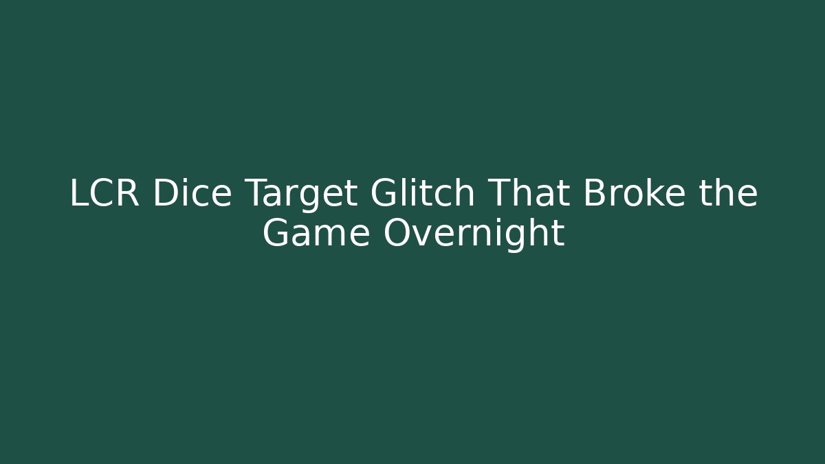 LCR Dice Target Glitch That Broke the Game Overnight