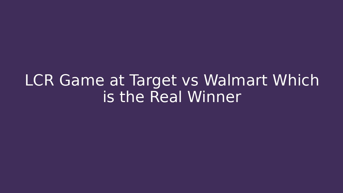 LCR Game at Target vs Walmart Which is the Real Winner