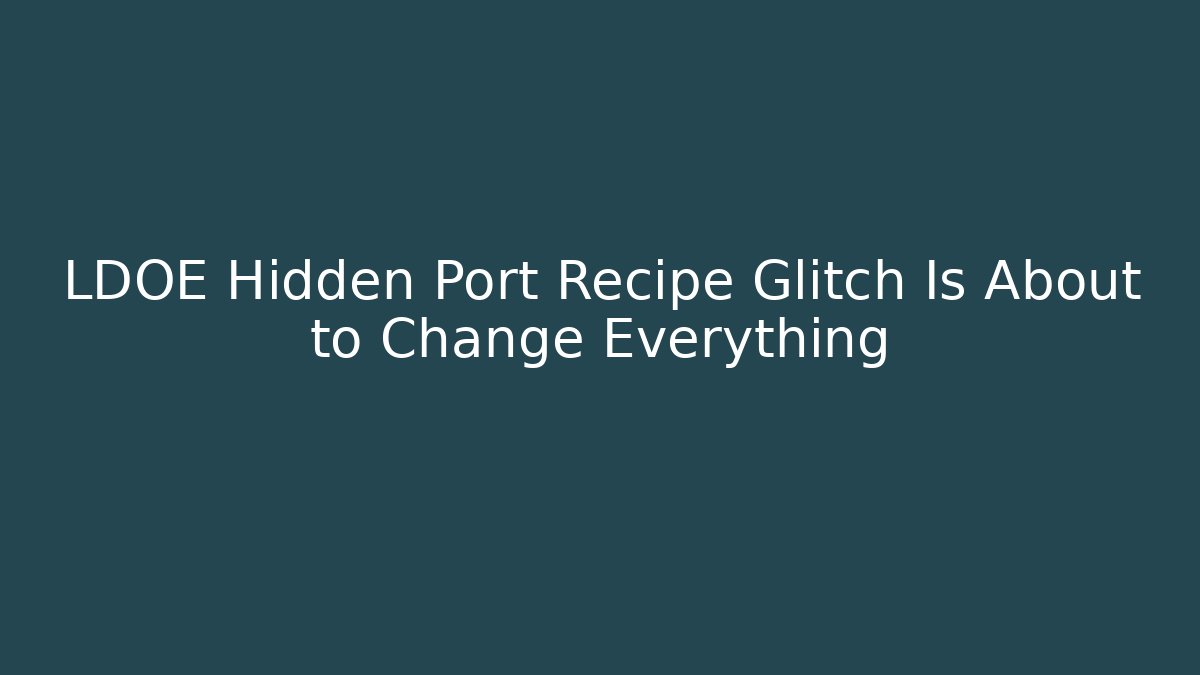 LDOE Hidden Port Recipe Glitch Is About to Change Everything