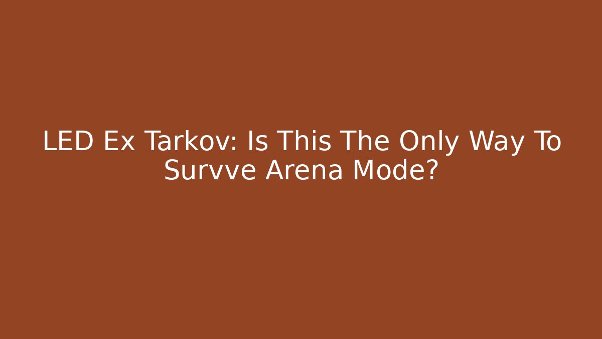 LED Ex Tarkov: Is This The Only Way To Survve Arena Mode?
