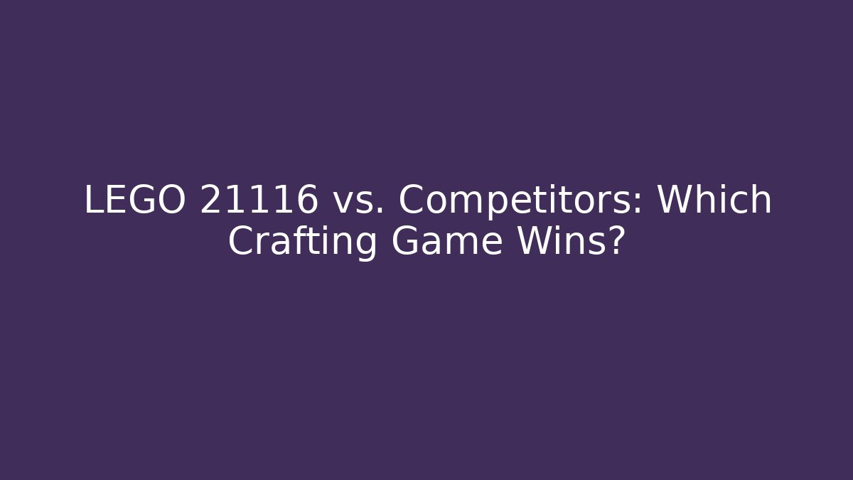 LEGO 21116 vs. Competitors: Which Crafting Game Wins? - Critter Realm