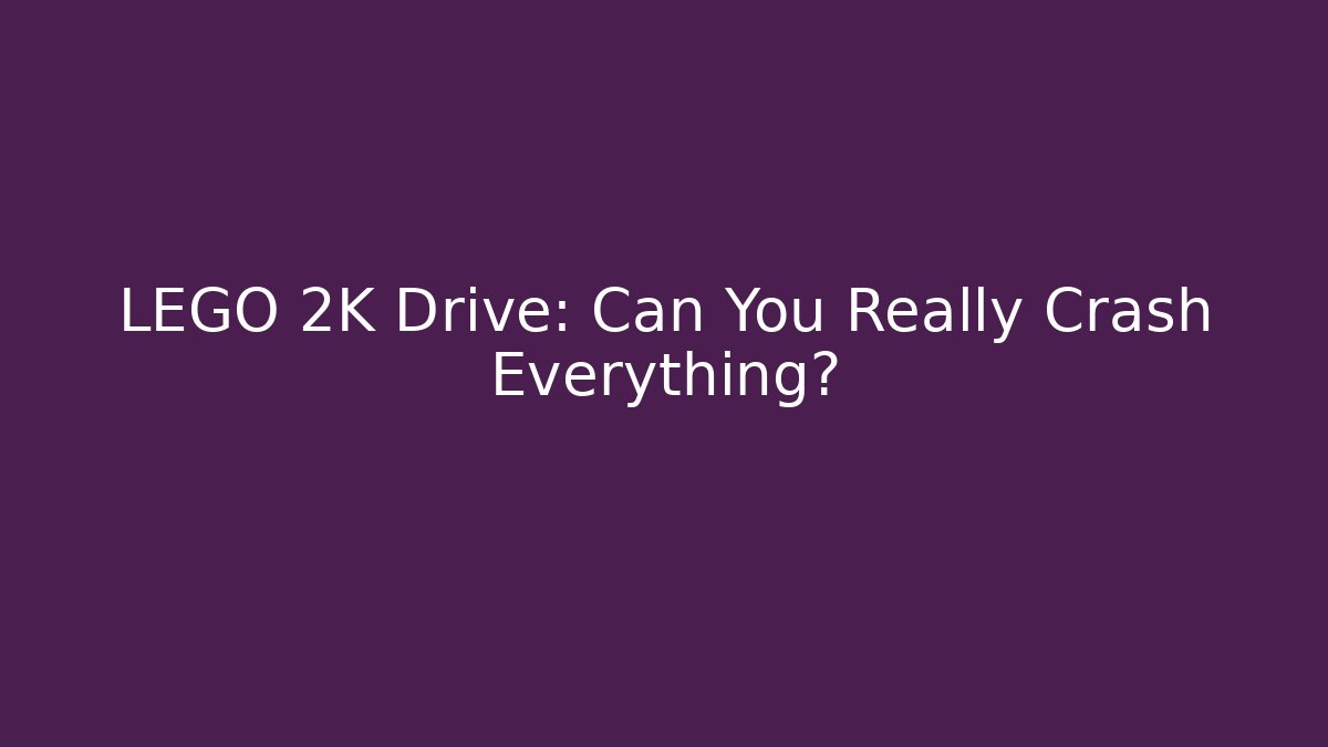 LEGO 2K Drive: Can You Really Crash Everything?
