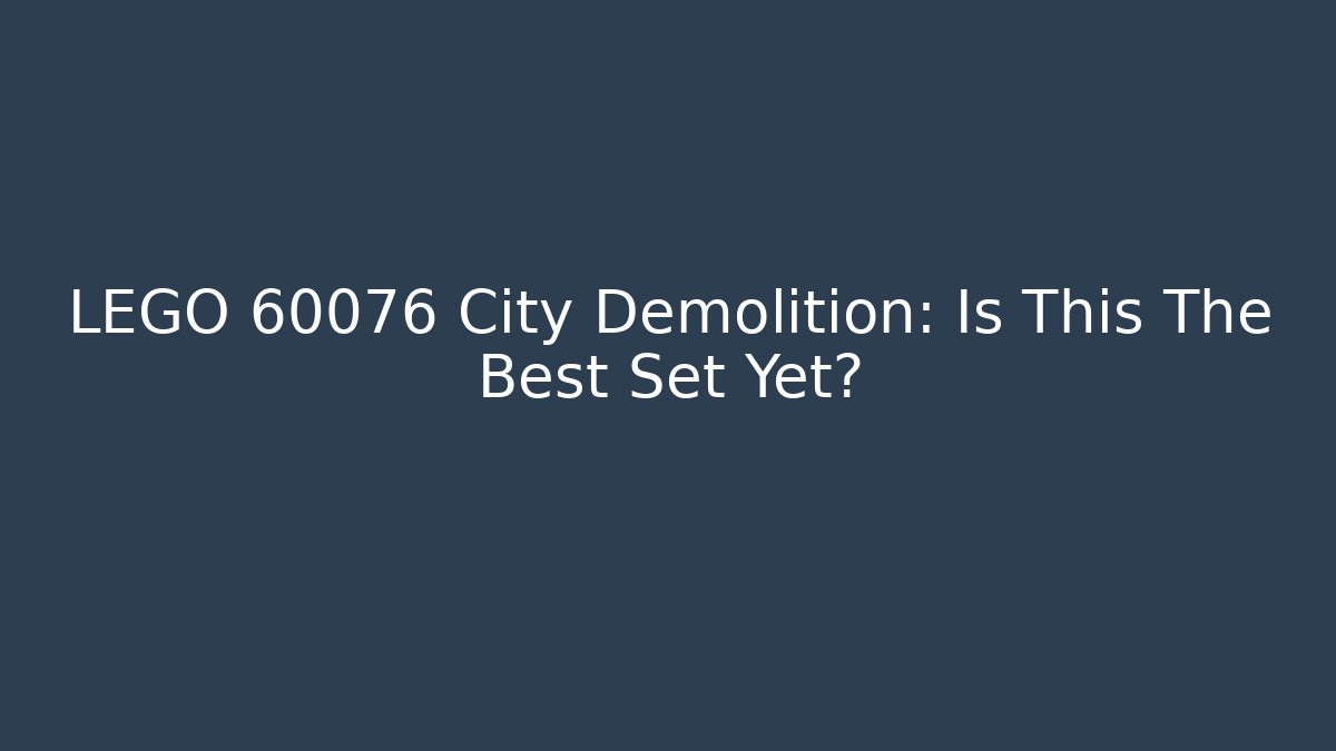 LEGO 60076 City Demolition: Is This The Best Set Yet?