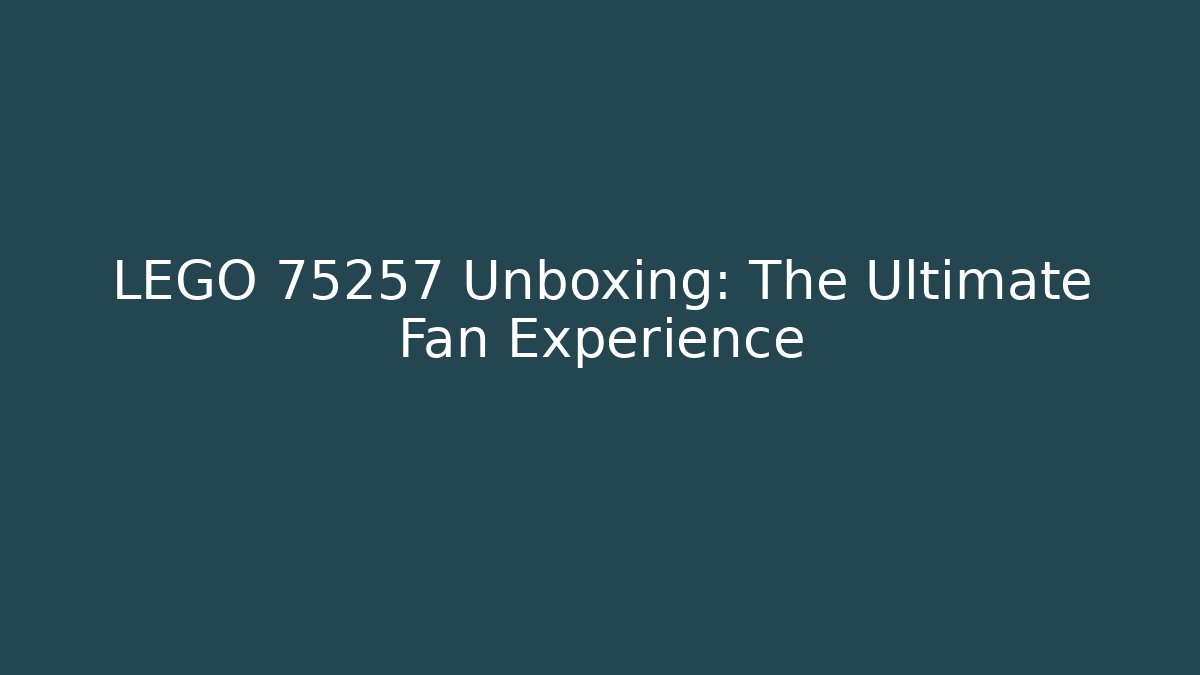 LEGO 75257 Unboxing: The Ultimate Fan Experience