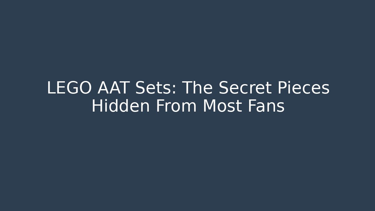 LEGO AAT Sets: The Secret Pieces Hidden From Most Fans