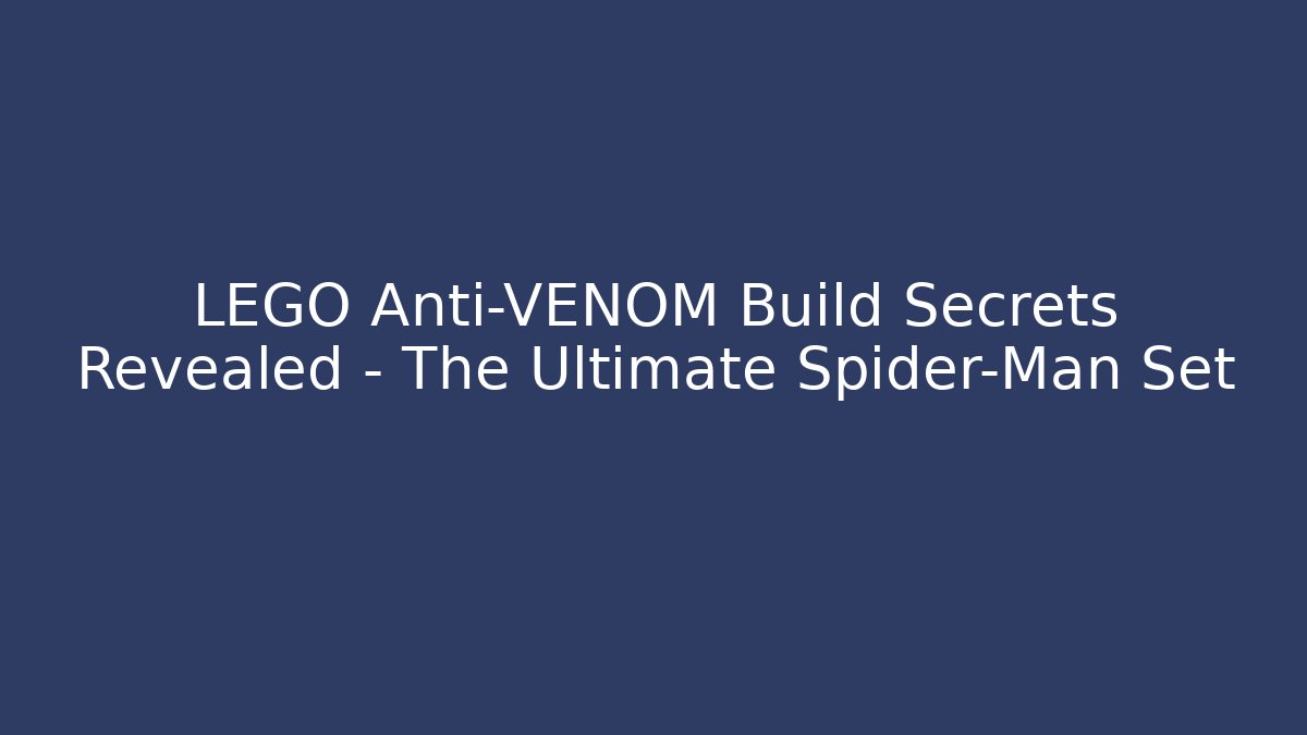LEGO Anti-VENOM Build Secrets Revealed – The Ultimate Spider-Man Set