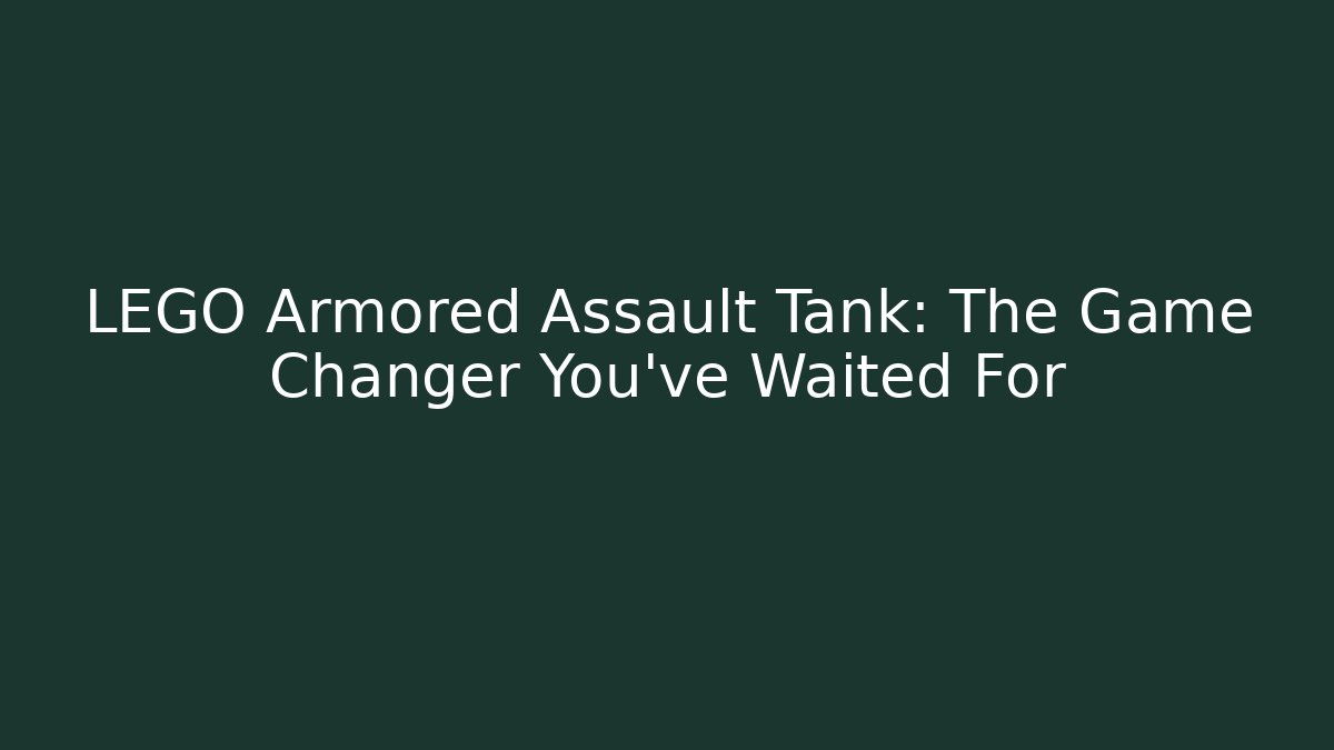 LEGO Armored Assault Tank: The Game Changer You've Waited For