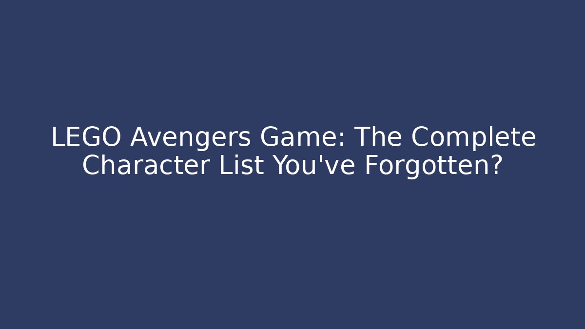 LEGO Avengers Game: The Complete Character List You’ve Forgotten?