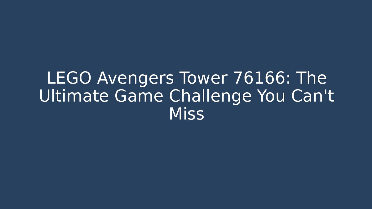 LEGO Avengers Tower 76166: The Ultimate Game Challenge You Can’t Miss