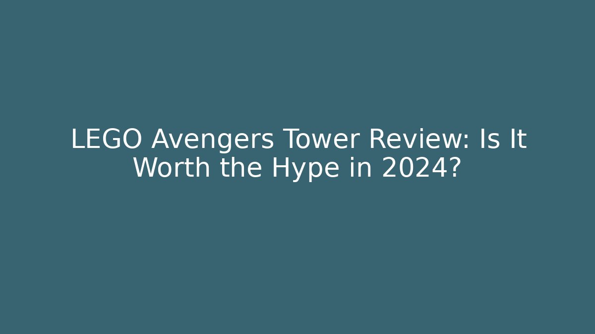 LEGO Avengers Tower Review: Is It Worth the Hype in 2024?