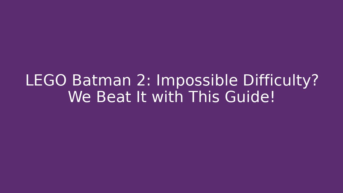 LEGO Batman 2: Impossible Difficulty? We Beat It with This Guide! - Critter Realm