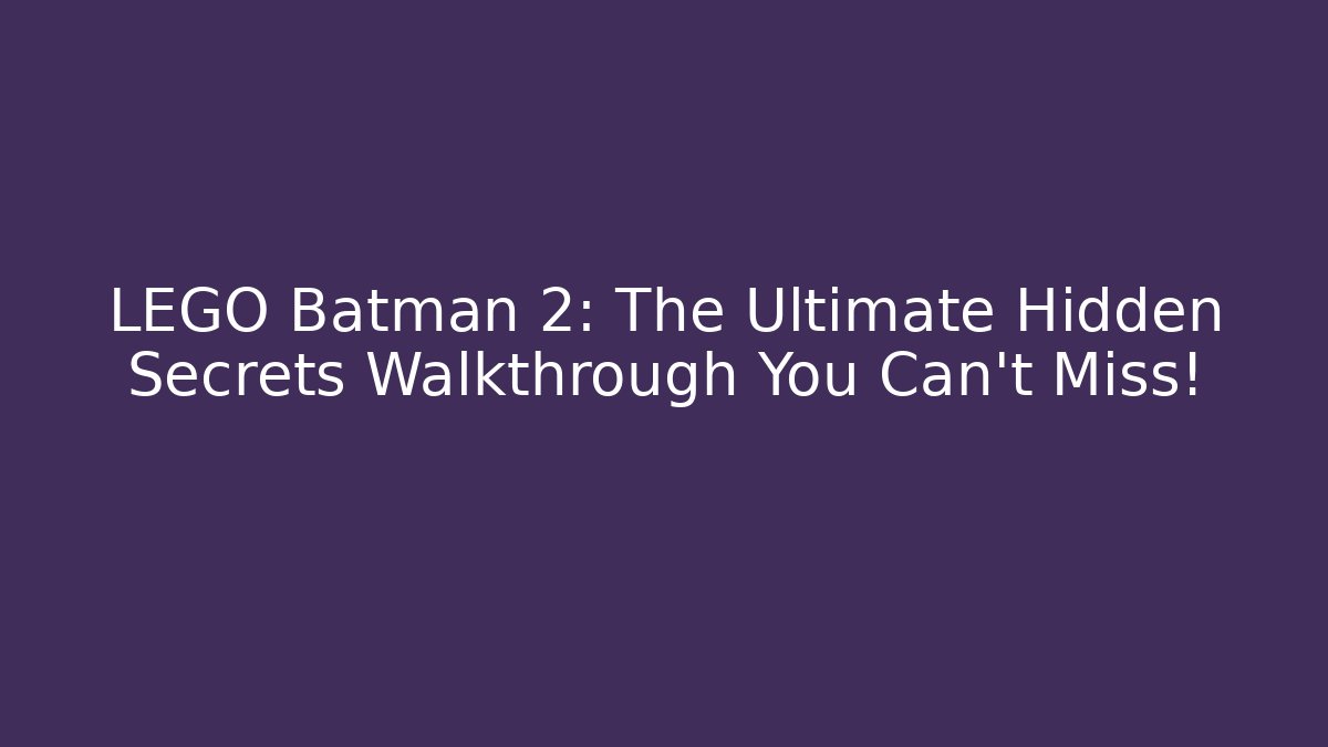 LEGO Batman 2: The Ultimate Hidden Secrets Walkthrough You Can't Miss!