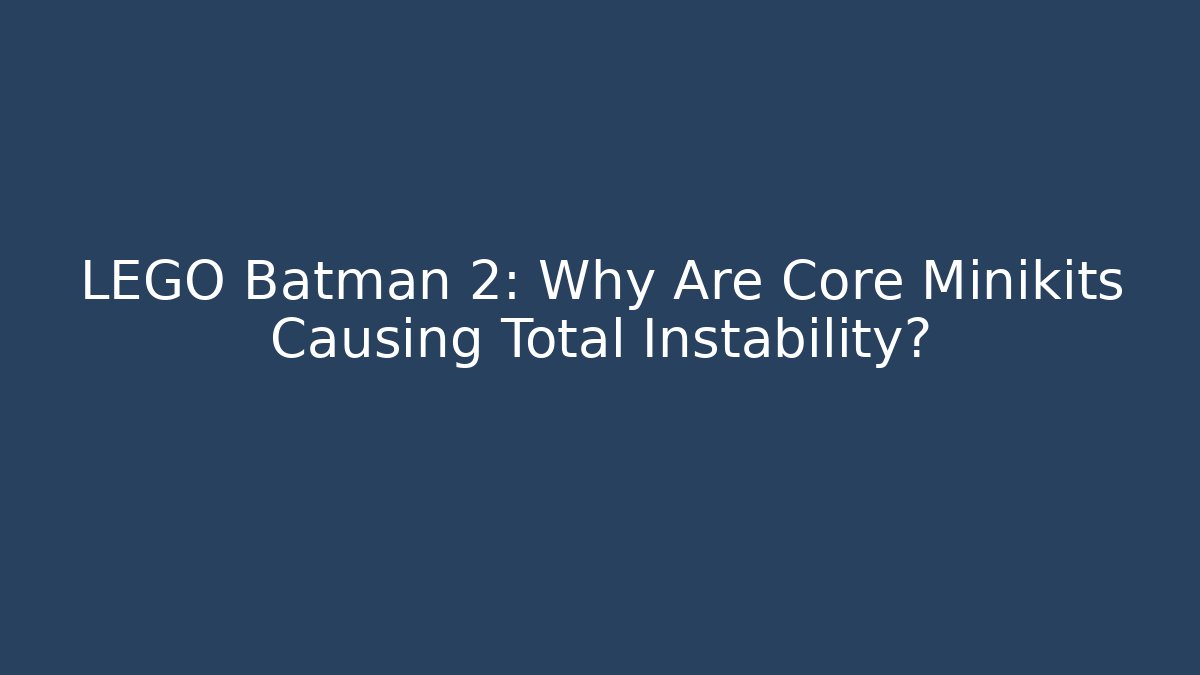 LEGO Batman 2: Why Are Core Minikits Causing Total Instability?