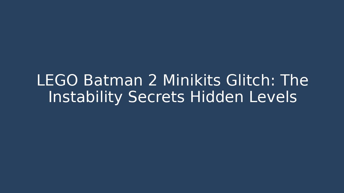 LEGO Batman 2 Minikits Glitch: The Instability Secrets Hidden Levels