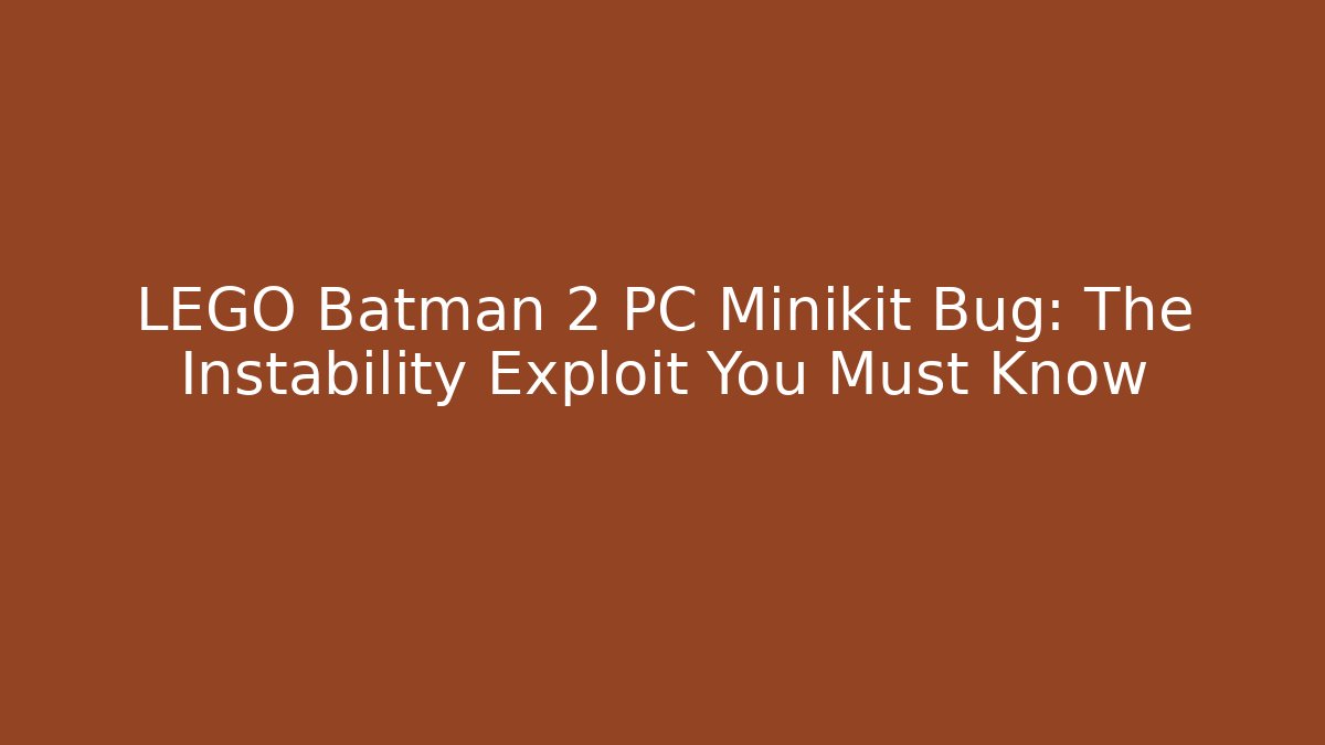 LEGO Batman 2 PC Minikit Bug: The Instability Exploit You Must Know