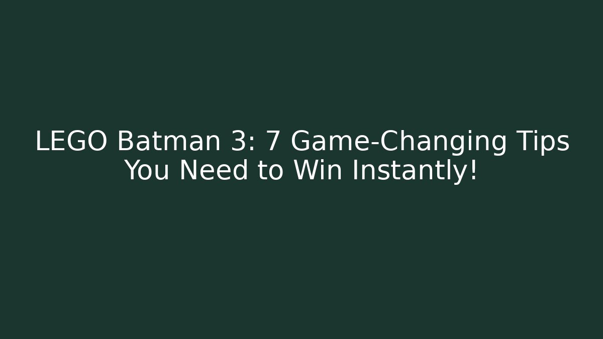 LEGO Batman 3: 7 Game-Changing Tips You Need to Win Instantly!