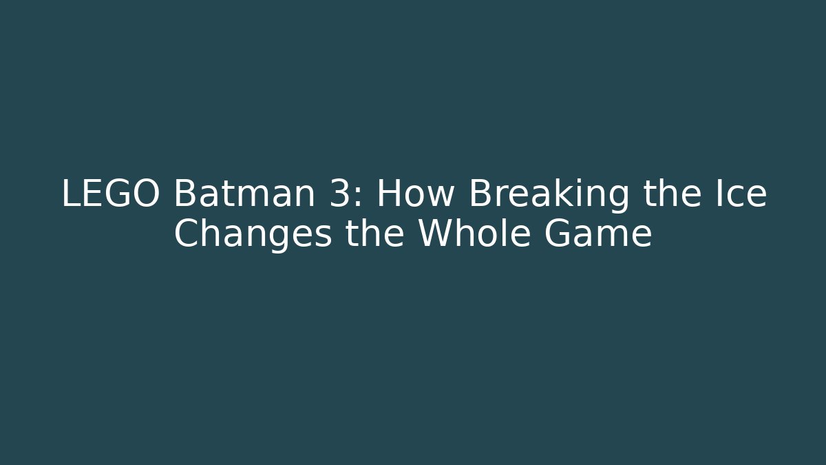 LEGO Batman 3: How Breaking the Ice Changes the Whole Game