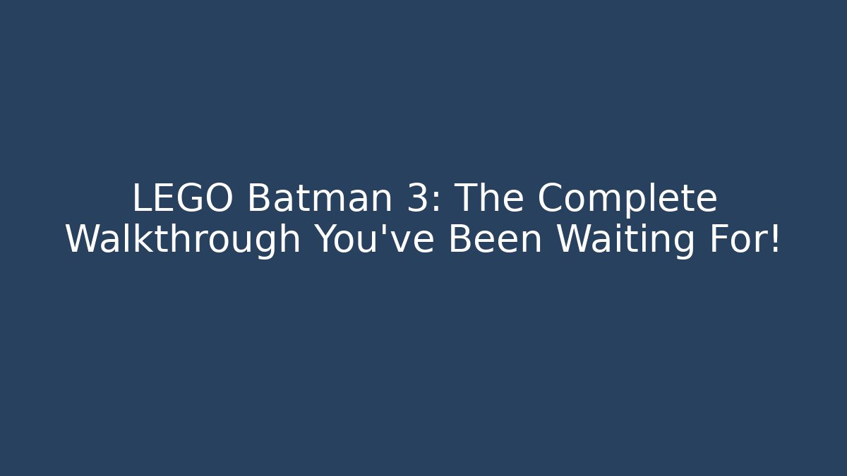 LEGO Batman 3: The Complete Walkthrough You’ve Been Waiting For!