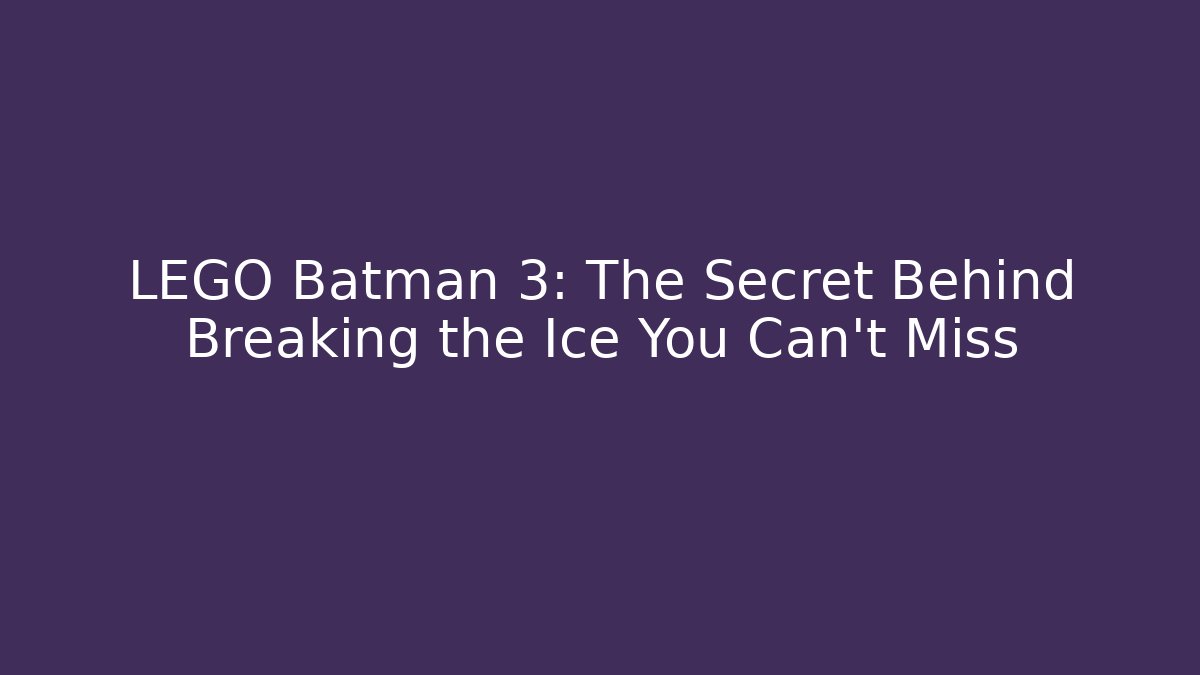 LEGO Batman 3: The Secret Behind Breaking the Ice You Can't Miss