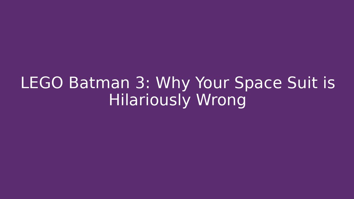 LEGO Batman 3: Why Your Space Suit is Hilariously Wrong