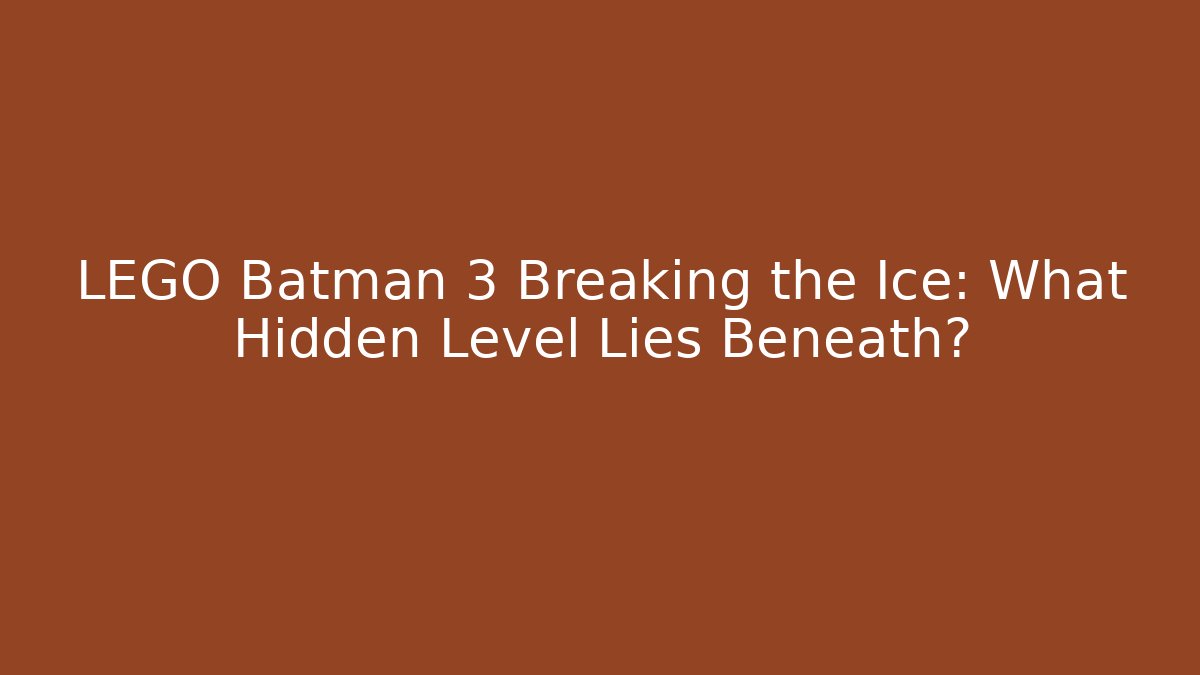 LEGO Batman 3 Breaking the Ice: What Hidden Level Lies Beneath?
